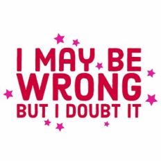 I May Be Wrong But I Doubt It Quote