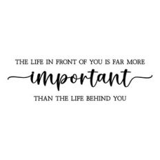 the life in front of you is far more important
