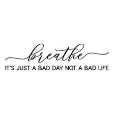 breathe it's just a bad day not a bad life