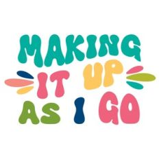 makeing it up as i go