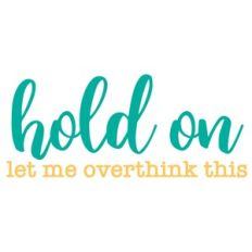 hold on - let me overthink this