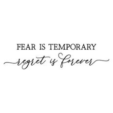 fear is temporary regret is forever