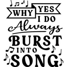 Why Yes I Do Always Burst Into Song