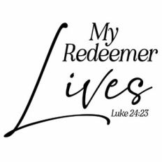My Redeemer Lives - Luke 24:23 Quote