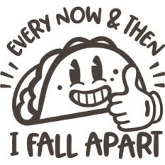 Every now and then I fall apart Taco