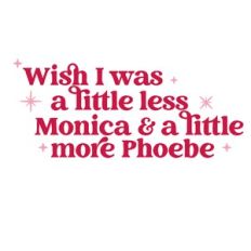 Wish I was a little less monica