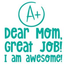 Dear mom, great job, I am awesome