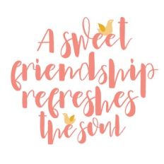 A sweet friendship refreshes the soul