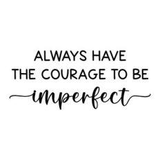 always have the courage to be imperfect