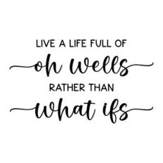 live a life full of oh wells rather than what ifs