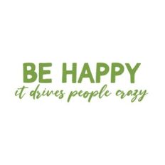 Be happy it drives people crazy