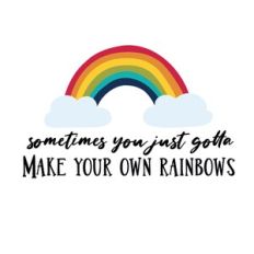 rainbow and clouds - sometimes you gotta make your own rainbows
