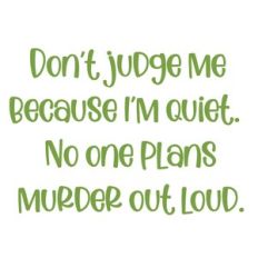 Dont judge me because i am quiet