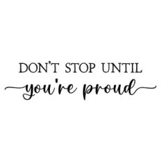 don't stop until you're proud