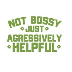 I am not bossy I am just aggressively helpful
