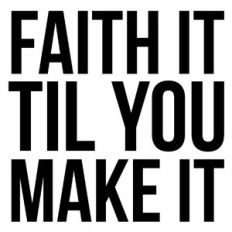 Faith It Til You Make It Quote