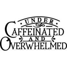 Under Caffeinated and Overwhelmed