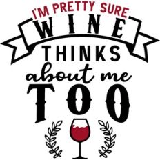 Pretty Sure Wine Thinks About Me Too