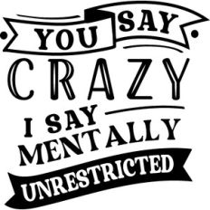 You Say Crazy I say Mentally Unrestricted