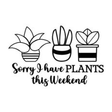 Sorry I Have Plants This Weekend