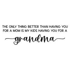 the only thing better than having you for a mom