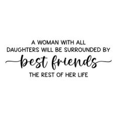 a woman with all daughters will be surrounded by best friends