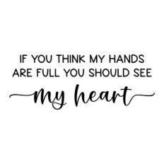 if you think my hands are full you should see my heart