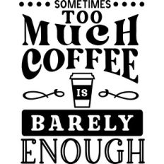 Too Much Coffee Barely Enough