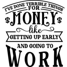 Terrible Things For Money Get Up Go To Work