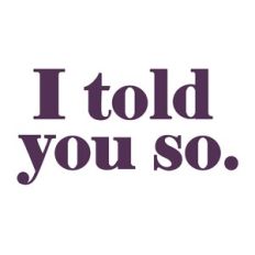 I told you so