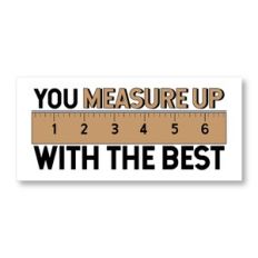 You Measure Up With The Best