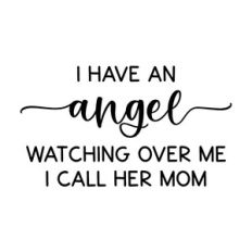 i have an angel watching over me i call her mom