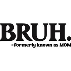 Bruh formerly known as mom