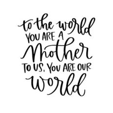 To The World You Are a Mother To Us You Are Our World