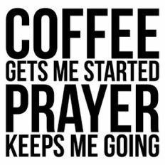 Coffee Gets Me Started Prayer Keeps Me Going Quote