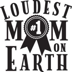 Loudest Mom On Earth