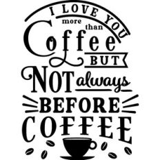 Love You More Than Coffee But Not Always Before Coffee