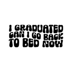 I Graduated Can I Go Back To Bed Now