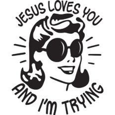 Jesus Loves you and I'm trying