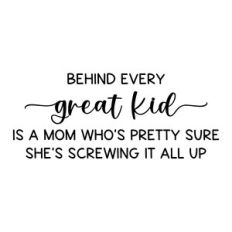 behind every great kid is a mom who's pretty sure she's screwing it al
