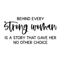 behind every strong woman is a story that gave her no other choice