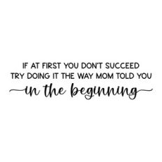 if at first you don't succeed try doing it the way mom told you