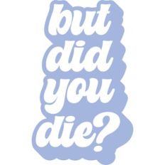 But Did You Die?