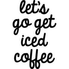 Let's Go Get Iced Coffee