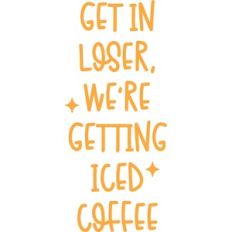 Get In Loser, We're Getting Iced Coffee