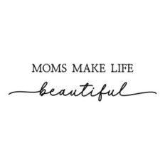 moms make life beautiful