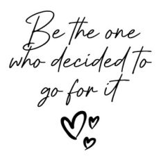 Be The One Who Decided To Go For It