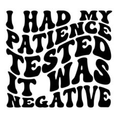 I had my patience tested it was negative