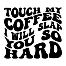 Touch my coffee I will slap you so hard