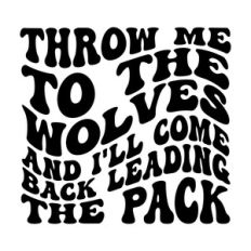 Throw me to the wolves and I'll come back leading the pack